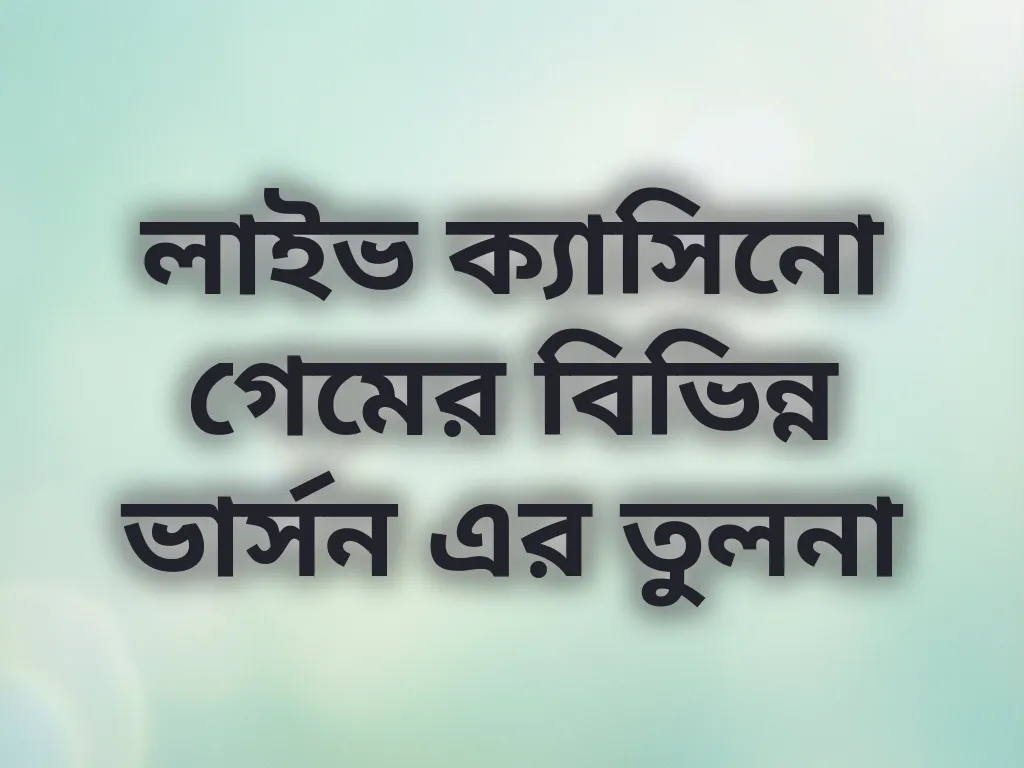 লাইভ ক্যাসিনো গেমের বিভিন্ন ভার্সন এর তুলনা