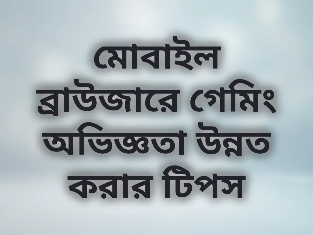 মোবাইল ব্রাউজারে গেমিং অভিজ্ঞতা উন্নত করার টিপস