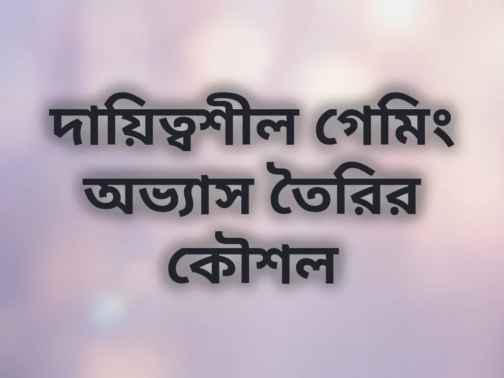 দায়িত্বশীল গেমিং অভ্যাস তৈরির কৌশল