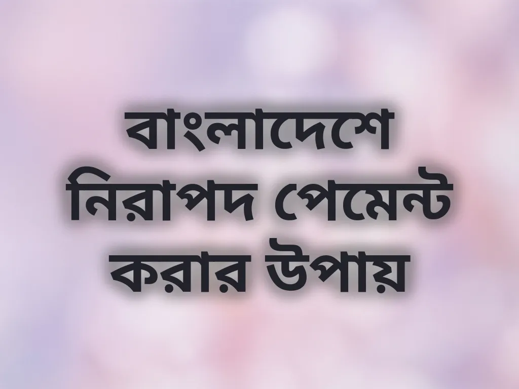 বাংলাদেশে নিরাপদ পেমেন্ট করার উপায়