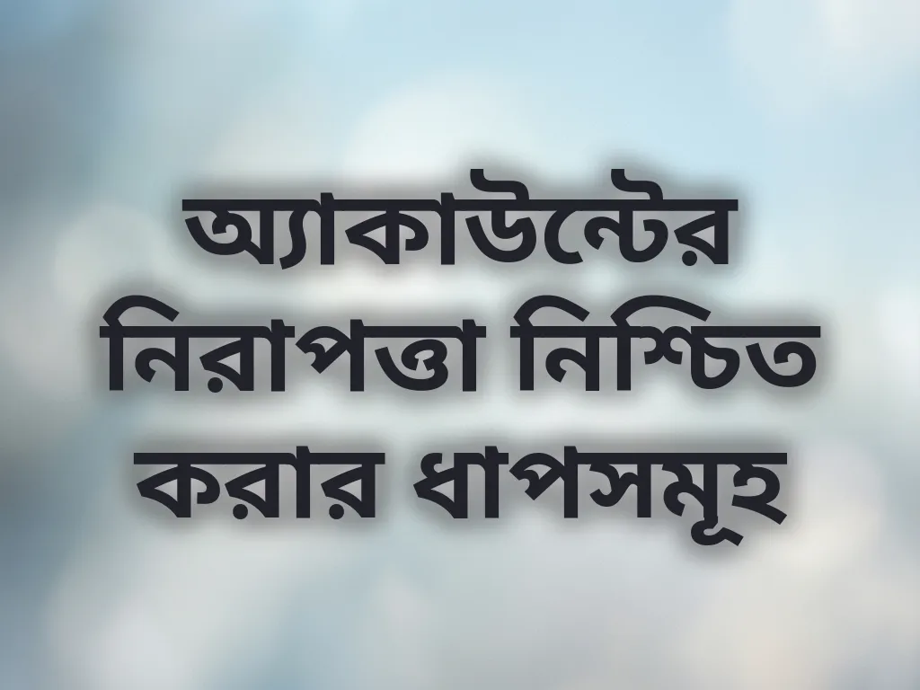 অ্যাকাউন্টের নিরাপত্তা নিশ্চিত করার ধাপসমূহ